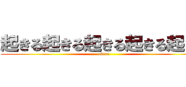 起きる起きる起きる起きる起きる (okiru)