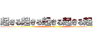 起きる起きる起きる起きる起きる (okiru)