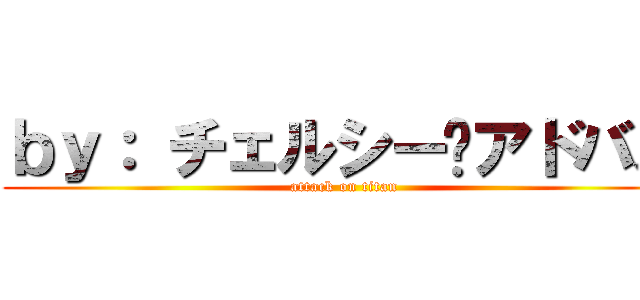 ｂｙ： チェルシー•アドバス (attack on titan)