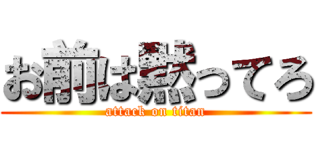 お前は黙ってろ (attack on titan)