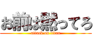 お前は黙ってろ (attack on titan)