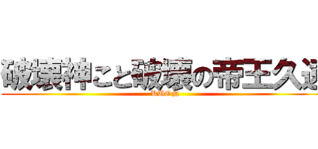 破壊神こと破壊の帝王久遠 (KUON)