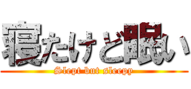 寝たけど眠い (Slept but sleepy)