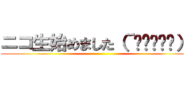 ニコ生始めました（´◔◞౪◟◔）  ()