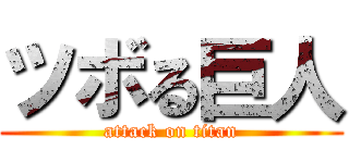 ツボる巨人 (attack on titan)