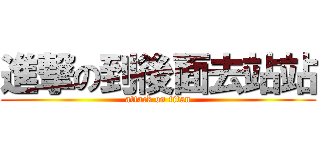 進撃の到後面去站站 (attack on titan)
