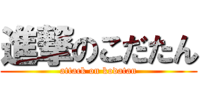 進撃のこだたん (attack on kodatan)