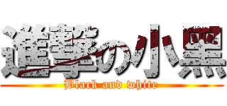 進撃の小黑 (Black and white)