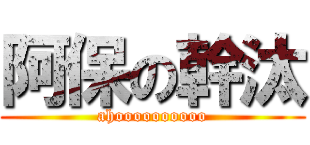 阿保の幹汰 (ahoooooooooo)