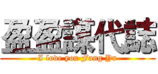 盈盈謀代誌 (I love you Fang Yu)