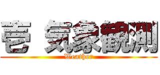 壱 気象観測 (Weather)