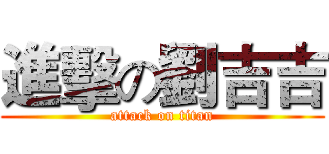 進擊の劉吉吉 (attack on titan)