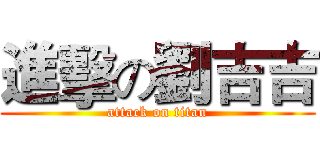 進擊の劉吉吉 (attack on titan)