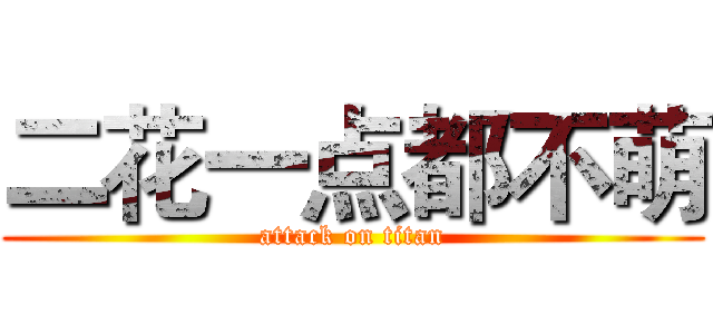 二花一点都不萌 (attack on titan)