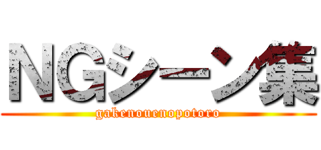 ＮＧシーン集 (gakenouenopotoro)