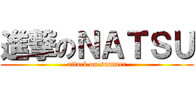 進撃のＮＡＴＳＵ (attack on summer)