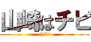 山崎はチビ (chibi)