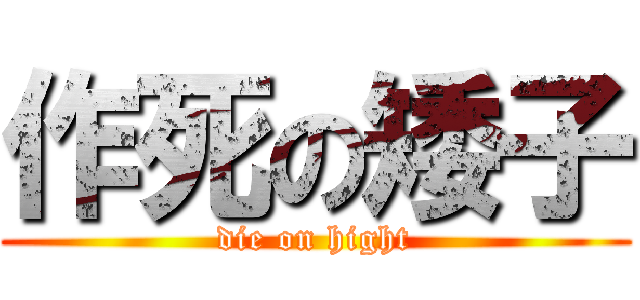 作死の矮子 (die on hight)
