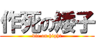 作死の矮子 (die on hight)