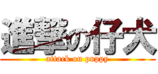 進撃の仔犬 (attack on puppy)