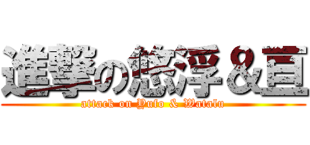 進撃の悠浮＆亘 (attack on Yufo & Watalu)