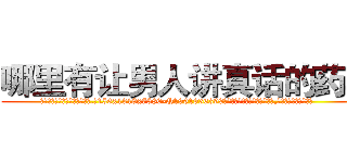 哪里有让男人讲真话的药卖 (哪里有让男人讲真话的药卖【电.话156x1318x7580-Q1991936399鑫宏药业】我们做的是长期生意,靠的是老客户长期支持
参考消息网2月20日报道 韩媒称，“剩女多、离婚率高的城市，房价一定会上涨。”这是中国经济学家金岩石2016年12月参加在上海举行的房地产相关论坛时说的话。
)