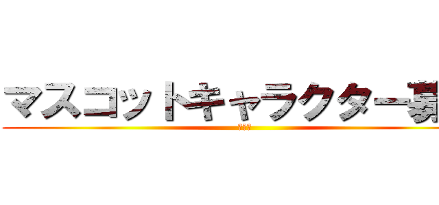 マスコットキャラクター募集 (ふぞく)