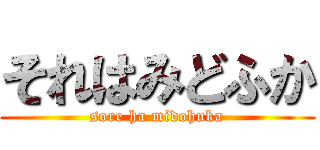 それはみどふか (sore ha midohuka)