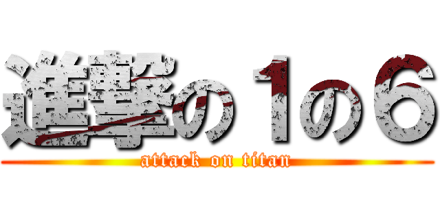 進撃の１の６ (attack on titan)