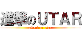 進撃のＵＴＡＲ (attack on utar)