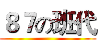 ８７の班代 ()