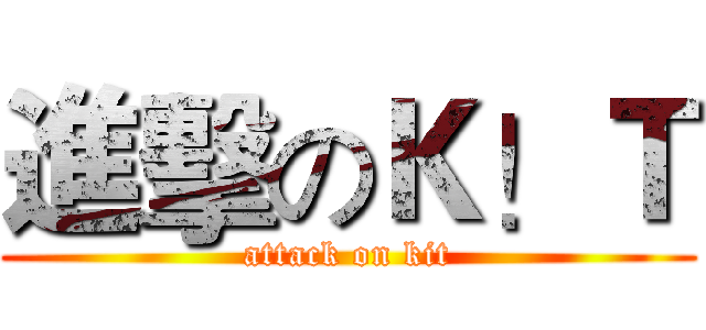 進擊のＫ！Ｔ (attack on kit)