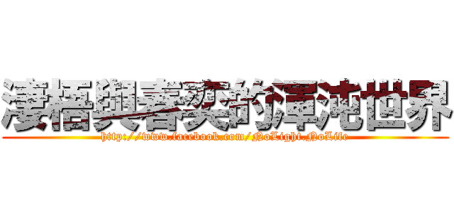 淒梧與春奕的渾沌世界 (http://www.facebook.com/NoLight.NoLife)
