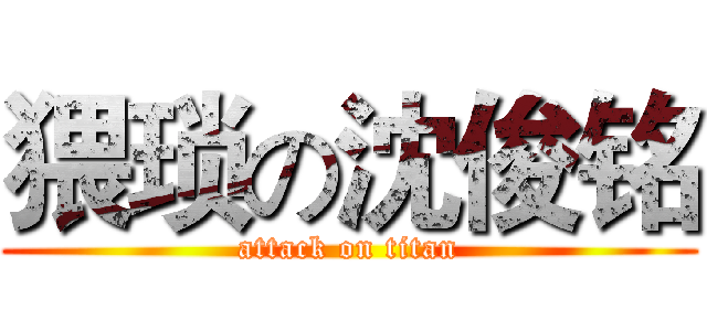 猥琐の沈俊铭 (attack on titan)