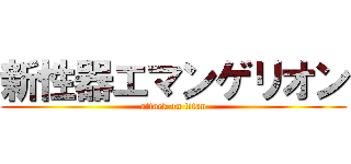 新性器エマンゲリオン (attack on titan)