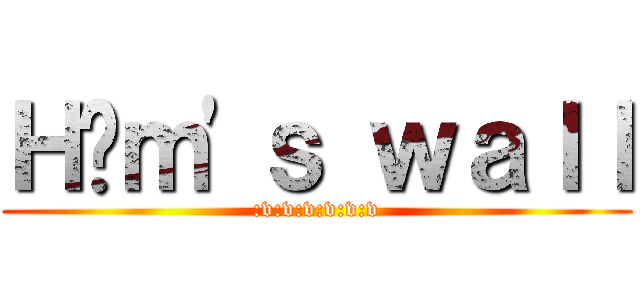 Ｈâｍ\'ｓ ｗａｌｌ (:v:v:v:v:v:v)