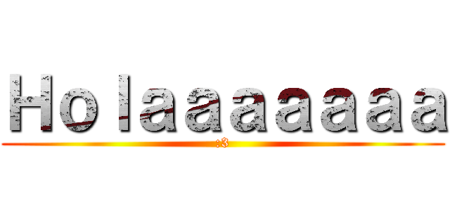 Ｈｏｌａａａａａａａ (:3)