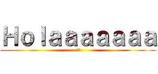 Ｈｏｌａａａａａａａ (:3)