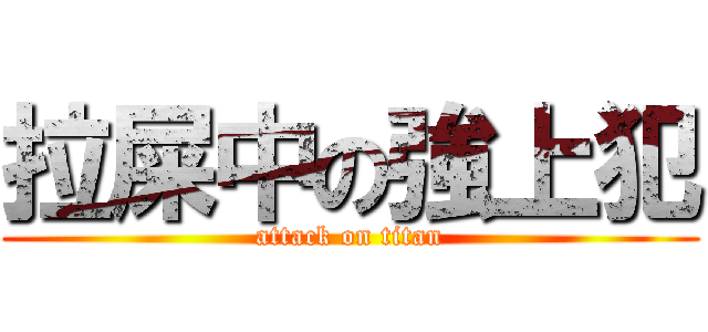 拉屎中の強上犯 (attack on titan)