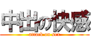 中出の快感 (attack on sex)