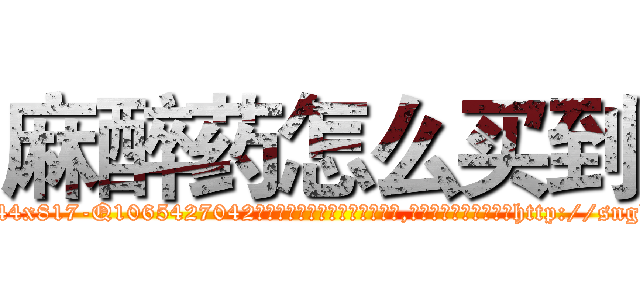 麻醉药怎么买到 (麻醉药怎么买到【电-151x68344x817-Q1065427042元吉药业】我们做的是长期生意,靠的是老客户长期支持http://sngk.net/NTSFJS

参考消息网我们做的是长期生意,靠的是老客户长期支持也许我们早该意识到，就连鲍勃·霍斯金斯（金球奖戏剧类电影男主角 
)