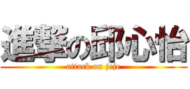 進撃の邱心怡 (attack on jeje)