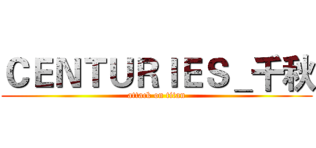 ＣＥＮＴＵＲＩＥＳ＿千秋 (attack on titan)