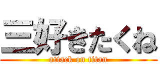 三好きたくね (attack on titan)