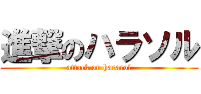 進撃のハラソル (attack on hararol)