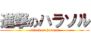 進撃のハラソル (attack on hararol)