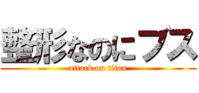 整形なのにブス (attack on titan)