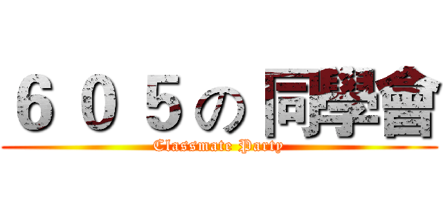 ６ ０ ５ の 同學會 (Classmate Party)