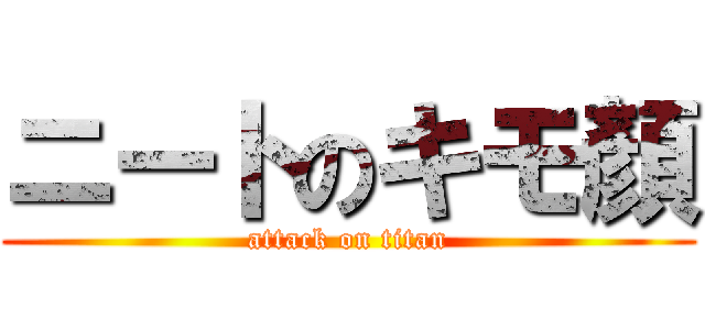 ニートのキモ顏 (attack on titan)