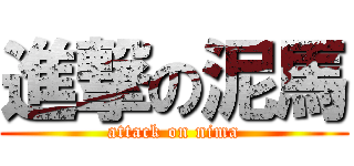 進撃の泥馬 (attack on nima)